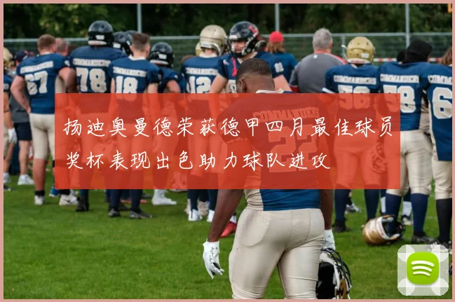 扬迪奥曼德荣获德甲四月最佳球员奖杯表现出色助力球队进攻