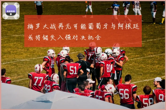 梅罗大战再无可能葡萄牙与阿根廷或将错失八强对决机会