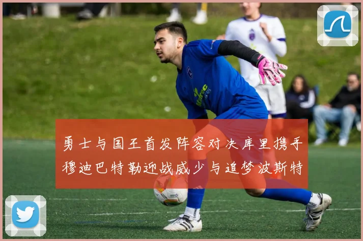 勇士与国王首发阵容对决库里携手穆迪巴特勒迎战威少与追梦波斯特