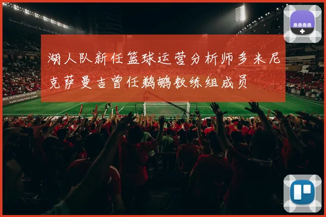 湖人队新任篮球运营分析师多米尼克萨曼吉曾任鹈鹕教练组成员
